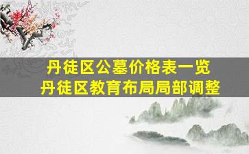 丹徒区公墓价格表一览 丹徒区教育布局局部调整